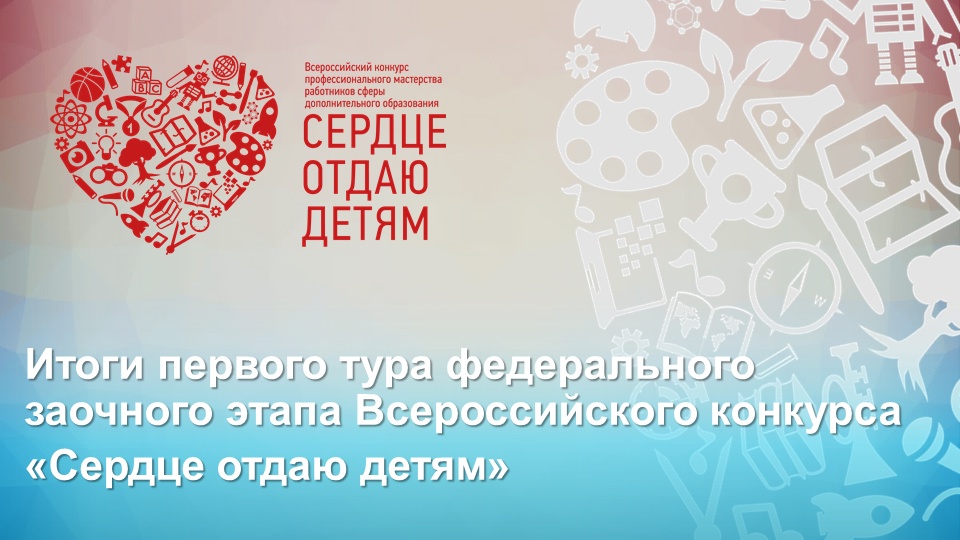 Подведены итоги первого тура федерального заочного этапа Всероссийского конкурса «Сердце отдаю детям» Подведены итоги первого тура федерального заочного этапа Всероссийского конкурса «Сердце отдаю детям»